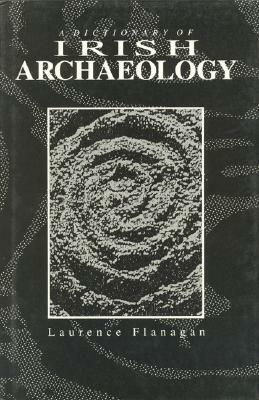 A Dictionary of Irish Archaeology by Laurence Flanagan