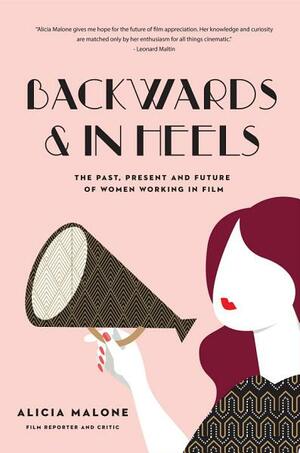 Backwards & in Heels: The Past, Present and Future of Women Working in Film by Alicia Malone