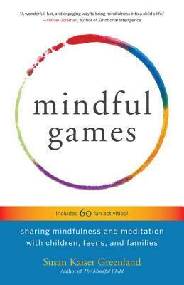 Mindful Games: Sharing Mindfulness and Meditation with Children, Teens, and Families by Susan Kaiser Greenland