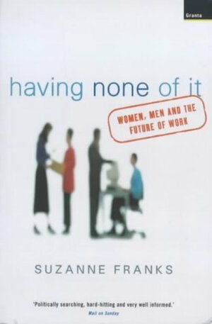Having None of It: Women, Men and the Future of Work by Suzanne Franks
