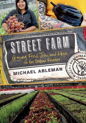 Street Farm: Growing Food, Jobs, and Hope on the Urban Frontier by Michael Ableman