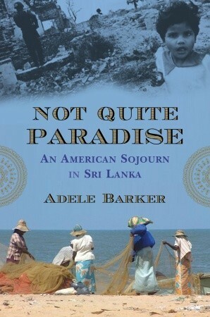 Not Quite Paradise: An American Sojourn in Sri Lanka by Adele Marie Barker