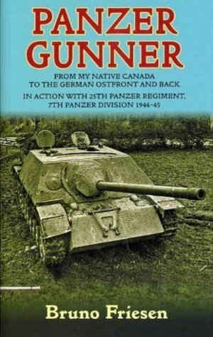 Panzer Gunner: From My Native Canada to the German Osfront and Back. In Action with 25th Panzer Regiment, 7th Panzer Division 1944-45 by Bruno Friesen