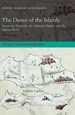 The Dance of the Islands: Insularity, Networks, the Athenian Empire, and the Aegean World by Christy Constantakopoulou