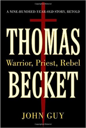 Thomas Becket: Warrior, Priest, Rebel by John Guy