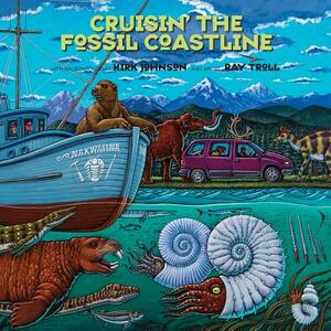 Cruisin' the Fossil Coastline: The Travels of an Artist and a Scientist Along the Shores of the Prehistoric Pacific by Kirk R. Johnson, Ray Troll