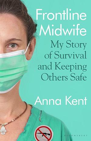 Frontline Midwife: My Story of Survival and Keeping Others Safe by Anna Kent