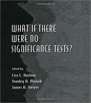 What If There Were No Significance Tests? by Stanley A. Mulaik, Lisa L. Harlow, James H. Steiger