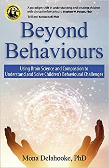 Beyond Behaviours: Using Brain Science and Compassion to Understand and Solve Children's Behavioural Challenges by Mona Delahooke