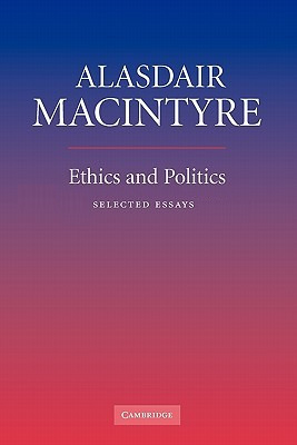 Ethics and Politics: Selected Essays by Alasdair MacIntyre