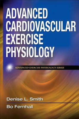 Advanced Cardiovascular Exercise Physiology by Bo Fernhall, Denise L. Smith