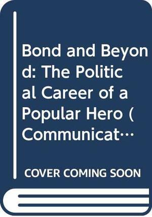 Bond and Beyond: The Political Career of a Popular Hero by Tony Bennett, Janet Woollacott