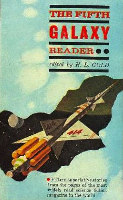 The Fifth Galaxy Reader by Fritz Leiber, Robert Silverberg, Gordon R. Dickson, L.J. Stecher Jr., C.M. Kornbluth, Frederik Pohl, Miriam Allen deFord, H.L. Gold, William W. Stuart, Raymond E. Banks, Cordwainer Smith, William Morrison, Charles A. Stearns, Avram Davidson, Jack McKenty