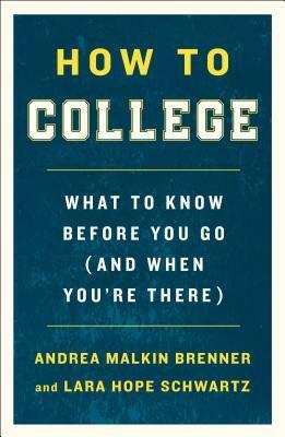 How to College: What to Know Before You Go (and When You're There) by Andrea Malkin Brenner, Lara Hope Schwartz