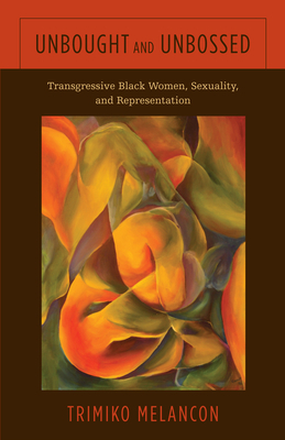Unbought and Unbossed: Transgressive Black Women, Sexuality, and Representation by Trimiko Melancon