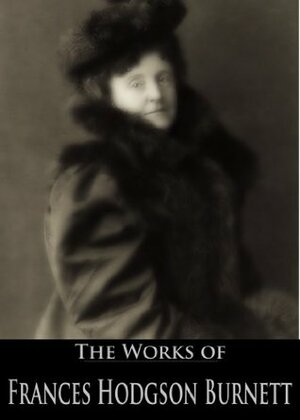 The Works of Frances Hodgson Burnett: The Secret Garden, A Little Princess, Little Lord Fauntleroy, The Good Wolf, Vagabondia and More by Harold Mark Sichel, Frances Hodgson Burnett, Harrison Cady, Charles Stanley Reinhart, Charles David Williams, F.C. Yohn