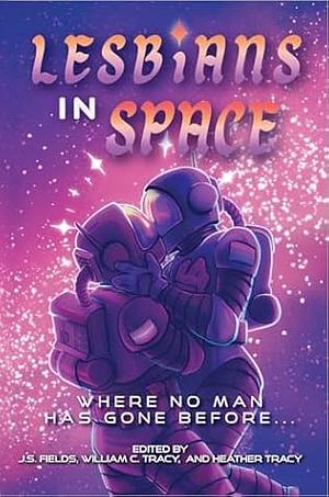 Lesbians In Space: Where No Man Has Gone Before by Travis Baldree, William C. Tracy, Mary Robinette Kowal, Heather Tracy, J S Fields, Caye Marsh, Seanan McGuire, Emma Newman, Sylvie Althoff, MK Hardy