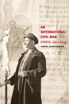 An International Civil War: Greece, 1943-1949 by André Gerolymatos