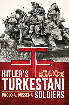 Hitler's Turkestani Soldiers: A History of the 162nd (Turkistan) Infantry Division by Paolo A. Dossena