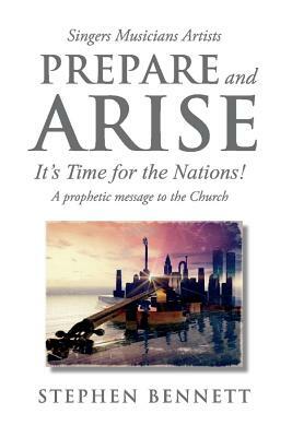 Prepare and Arise: It's Time for the Nations! by Stephen Bennett