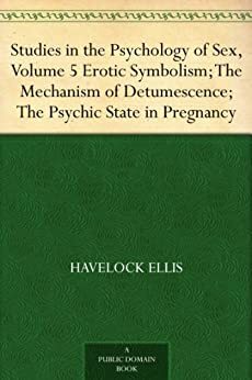 Studies in the Psychology of Sex, Vol 5: Erotic Symbolism; The Mechanism of Detumescence; The Psychic State in Pregnancy by H. Havelock Ellis