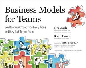 Business Models for Teams: See How Your Organization Really Works and How Each Person Fits in by Tim Clark, Bruce Hazen