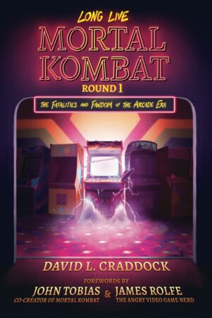 Long Live Mortal Kombat: Round 1 - The Fatalities and Fandom of the Arcade Era by David L. Craddock