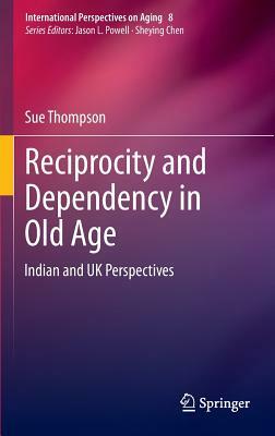Reciprocity and Dependency in Old Age: Indian and UK Perspectives by Sue Thompson