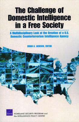 The Challenge of Domestic Intelligence in a Free Society: A Mulitdisciplinary Look at the Creation of a U.S. Domestic Counterterrorism Intelligence Ag by Darcy Noricks, Agnes Gereben Schaefer, Brian A. Jackson