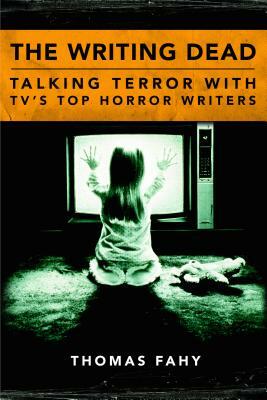 The Writing Dead: Talking Terror with Tv's Top Horror Writers by Thomas Fahy