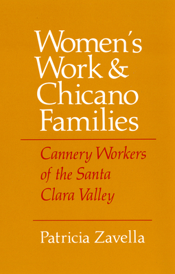 Women's Work and Chicano Families: Cannery Workers of the Santa Clara Valley by Patricia Zavella