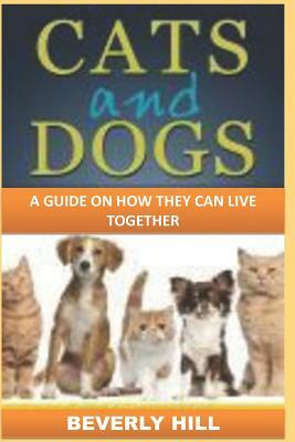Cats and Dogs: A Guide on How They Can Live Together by Beverly Hill