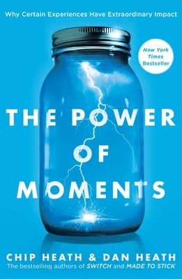 The Power of Moments: Why Certain Experiences Have Extraordinary Impact by Chip Heath, Dan Heath