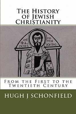 The History of Jewish Christianity from the First to the Twentieth Century by Hugh J. Schonfield