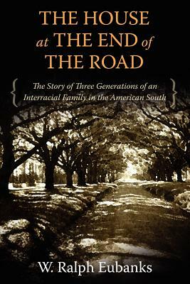 The House at the End of the Road: The Story of Three Generations of an Interracial Family in the American South by W. Ralph Eubanks