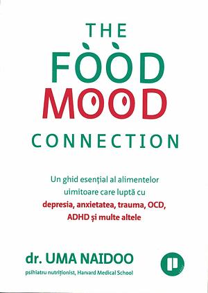 The Food Mood Connection. Un ghid esențial al alimentelor uimitoare care luptă cu depresia, anxietatea, OCD, ADHD și multe altele by Uma Naidoo