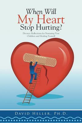 When Will My Heart Stop Hurting?: Divorce: Reflections for Nurturing Your Children and Healing Yourself by Ph. D. David Heller