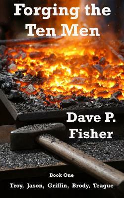 Forging the Ten Men - Book One: Prequel to the Ten Men of Courage Trilogy by Dave P. Fisher