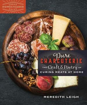 Pure Charcuterie: The Craft and Poetry of Curing Meats at Home by Meredith Leigh