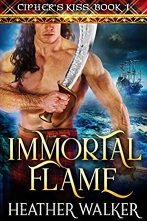 Immortal Flame (Cipher's Kiss Book 1): A Scottish Highlander Time Travel Romance by Heather Walker