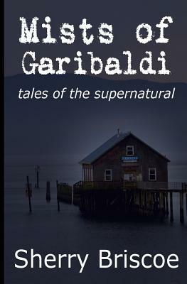 Mists of Garibaldi: Tales of the Supernatural by Sherry Briscoe