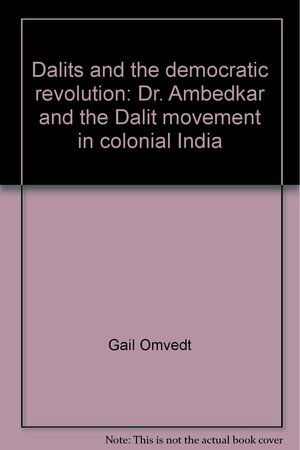 Dalits And The Democratic Revolution: Dr. Ambedkar And The Dalit Movement In Colonial India by Gail Omvedt