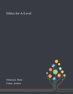 Ethics for A-Level by Mark Dimmock, Andrew Fisher