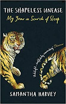 The Shapeless Unease: My Year in Search of Sleep by Samantha Harvey