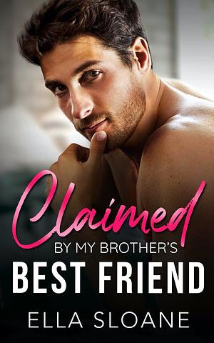 Claimed By My Brother's Best Friend by Ella Sloane, Ella Sloane