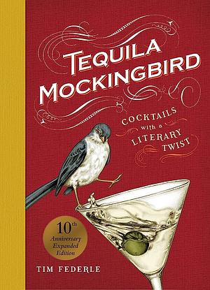 Tequila Mockingbird (10th Anniversary Expanded Edition): Cocktails with a Literary Twist by Lauren Mortimer, Tim Federle