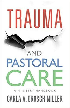 Trauma and Pastoral Care: A Ministry Handbook by Carla A. Grosch-Miller