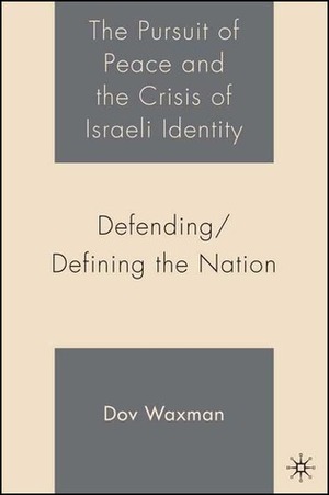 The Pursuit of Peace and the Crisis of Israeli Identity: Defending/Defining the Nation by Dov Waxman