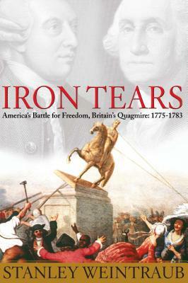 Iron Tears: America's Battle for Freedom, Britain's Quagmire: 1775-1783 by Stanley Weintraub