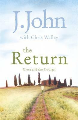 The Return: Grace and the Prodigal by J. John, Chris Walley